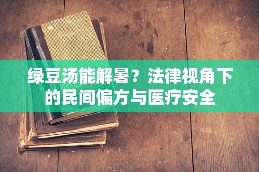 绿豆汤能解暑？法律视角下的民间偏方与医疗安全