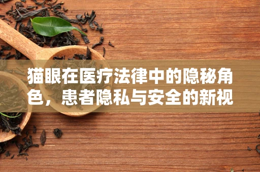 猫眼在医疗法律中的隐秘角色，患者隐私与安全的新视角？
