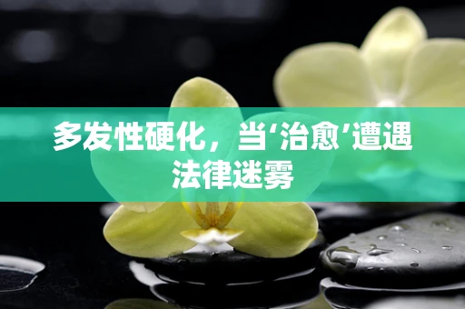 多发性硬化，当‘治愈’遭遇法律迷雾