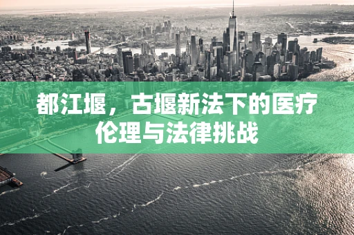 都江堰，古堰新法下的医疗伦理与法律挑战