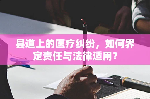 县道上的医疗纠纷，如何界定责任与法律适用？