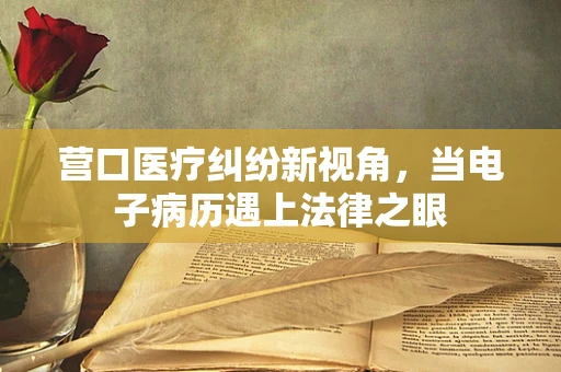 营口医疗纠纷新视角，当电子病历遇上法律之眼