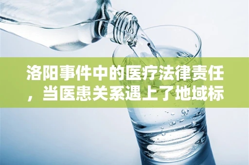 洛阳事件中的医疗法律责任，当医患关系遇上了地域标签