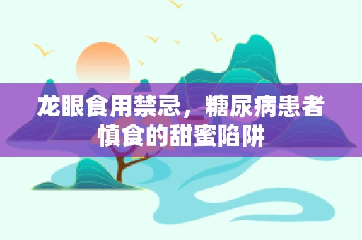 龙眼食用禁忌，糖尿病患者慎食的甜蜜陷阱