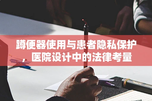 蹲便器使用与患者隐私保护，医院设计中的法律考量