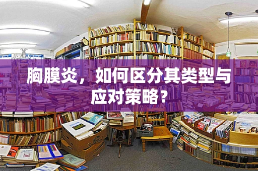 胸膜炎，如何区分其类型与应对策略？