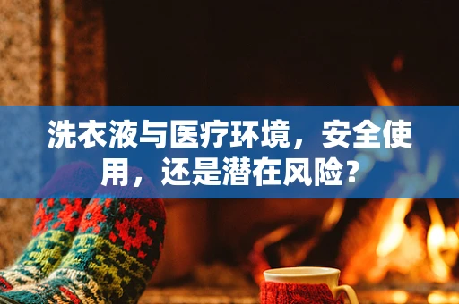 洗衣液与医疗环境，安全使用，还是潜在风险？