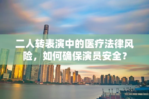 二人转表演中的医疗法律风险，如何确保演员安全？