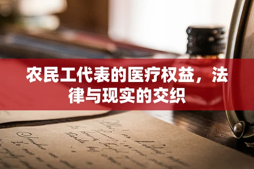 农民工代表的医疗权益，法律与现实的交织