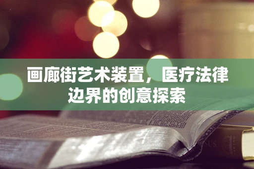 画廊街艺术装置，医疗法律边界的创意探索