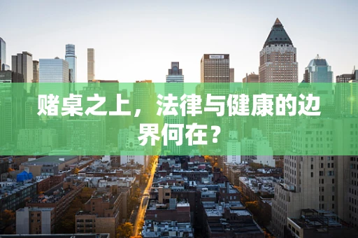 赌桌之上，法律与健康的边界何在？