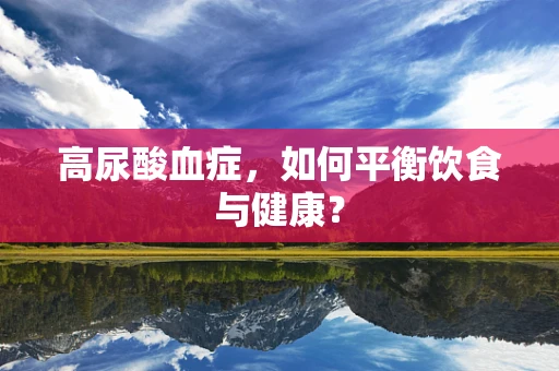 高尿酸血症，如何平衡饮食与健康？