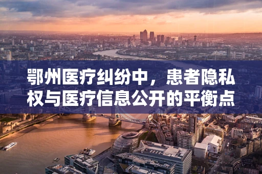 鄂州医疗纠纷中，患者隐私权与医疗信息公开的平衡点在哪里？