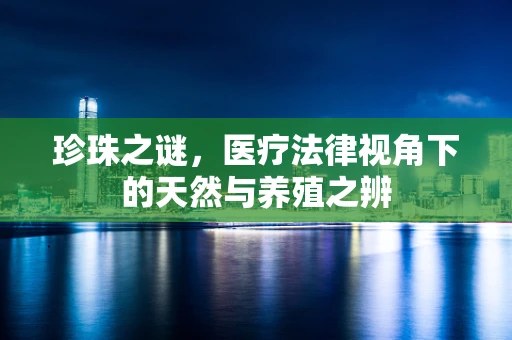 珍珠之谜，医疗法律视角下的天然与养殖之辨