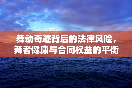 舞动奇迹背后的法律风险，舞者健康与合同权益的平衡