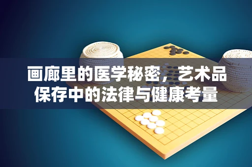 画廊里的医学秘密，艺术品保存中的法律与健康考量