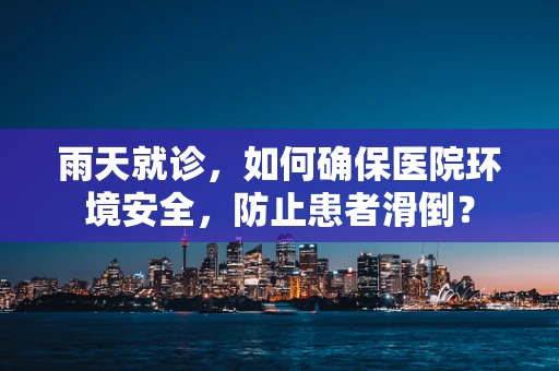 雨天就诊，如何确保医院环境安全，防止患者滑倒？