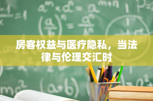 房客权益与医疗隐私，当法律与伦理交汇时