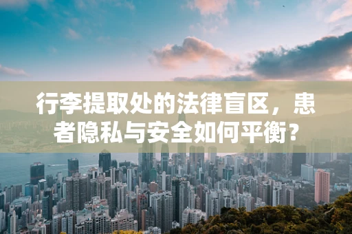行李提取处的法律盲区，患者隐私与安全如何平衡？