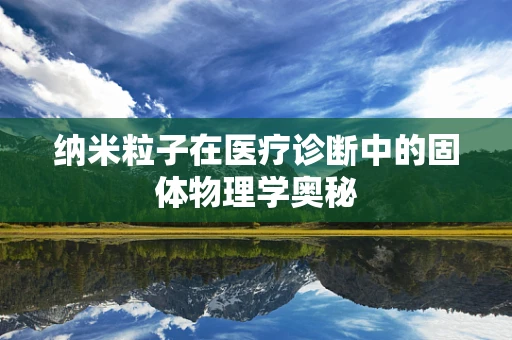 纳米粒子在医疗诊断中的固体物理学奥秘