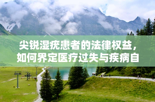 尖锐湿疣患者的法律权益，如何界定医疗过失与疾病自然进程？
