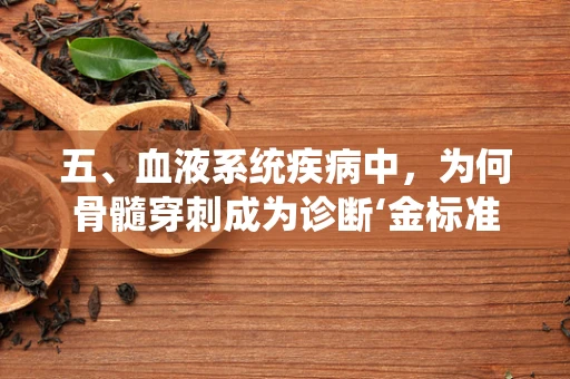 五、血液系统疾病中，为何骨髓穿刺成为诊断‘金标准’？